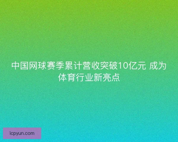 中国网球赛季累计营收突破10亿元 成为体育行业新亮点